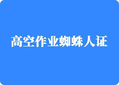 嗯啊不要啊操死我射了视频高空作业蜘蛛人证